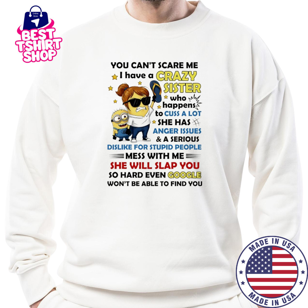 Minion you can’t scare me I have a crazy sister who happens to cuss a lot she has anger issues and a serious shirt Sweatshirt
