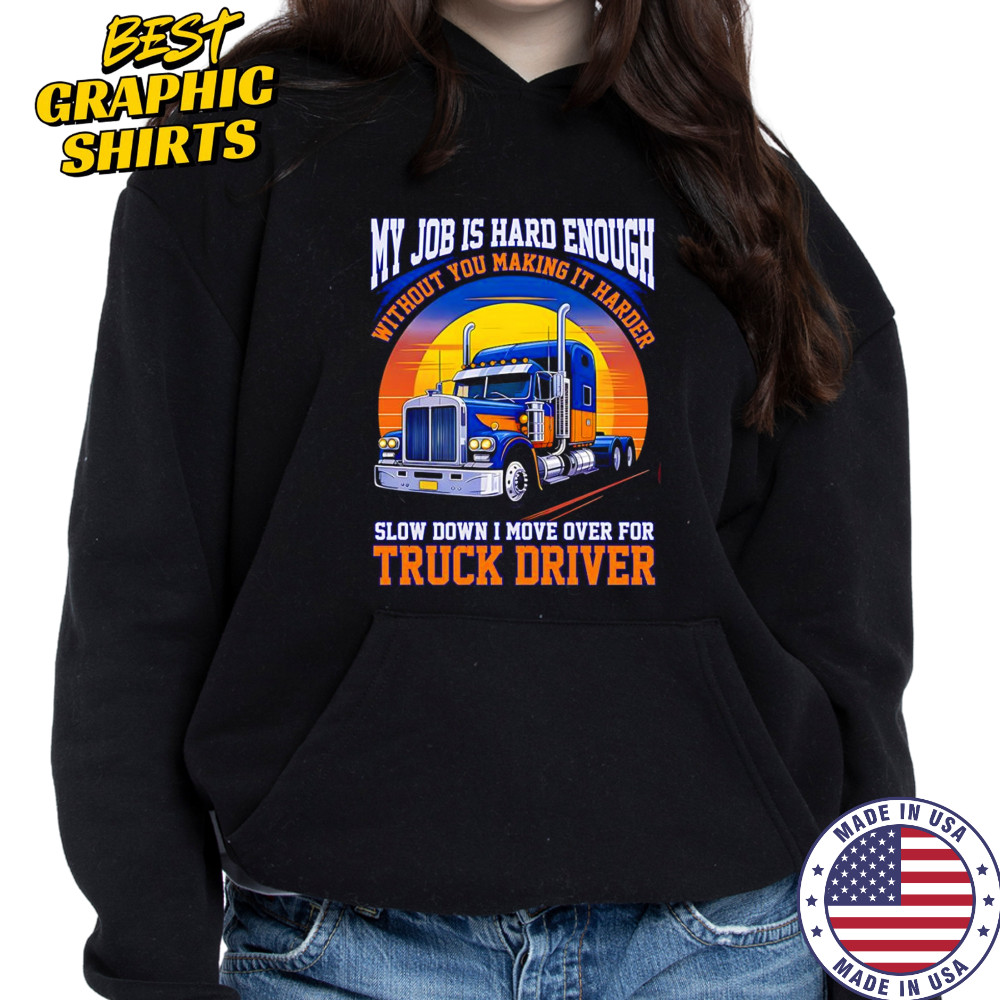 My job is hard enough without you making it harder slow down I move over for truck driver shirt Hoodie