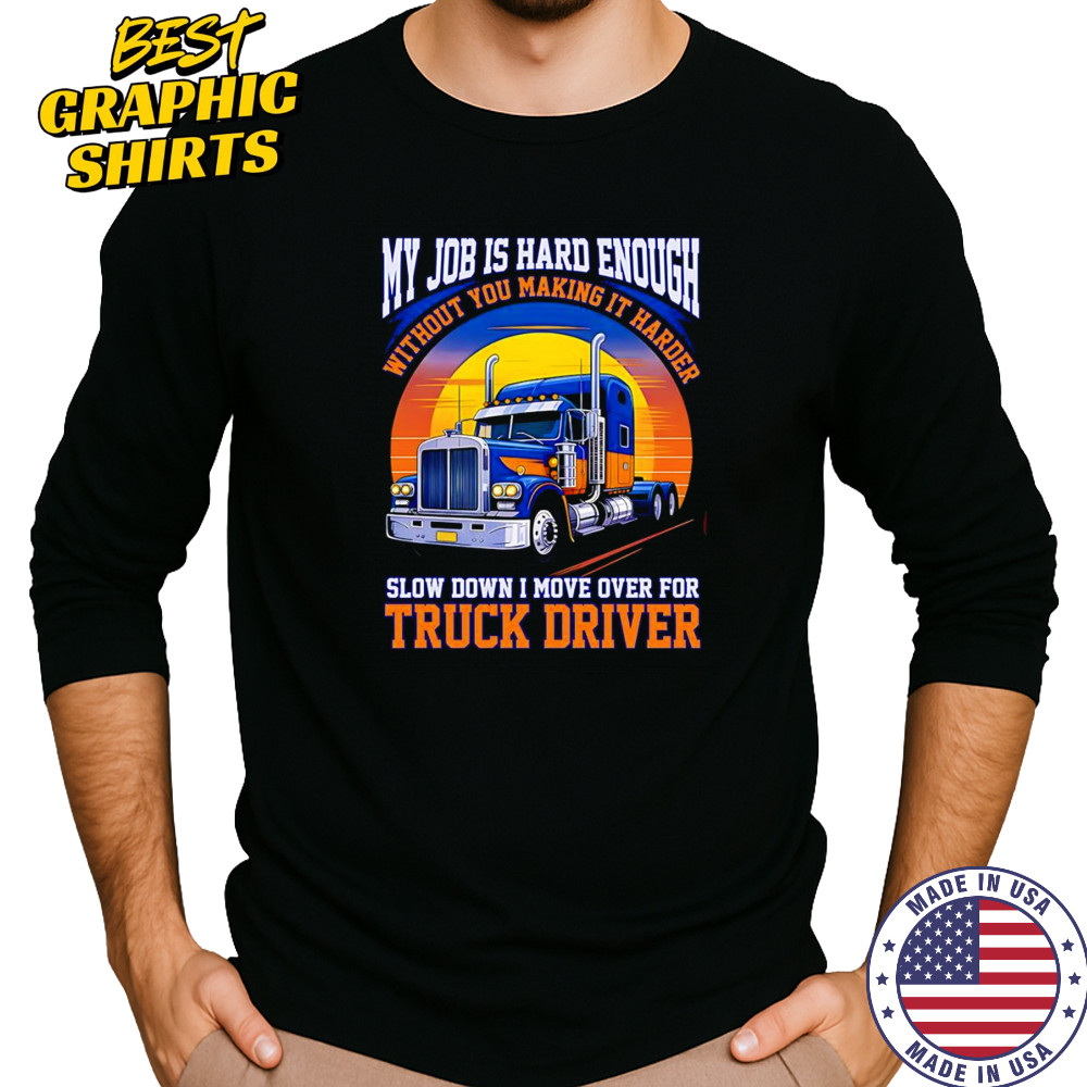 My job is hard enough without you making it harder slow down I move over for truck driver shirt Long Sleeved