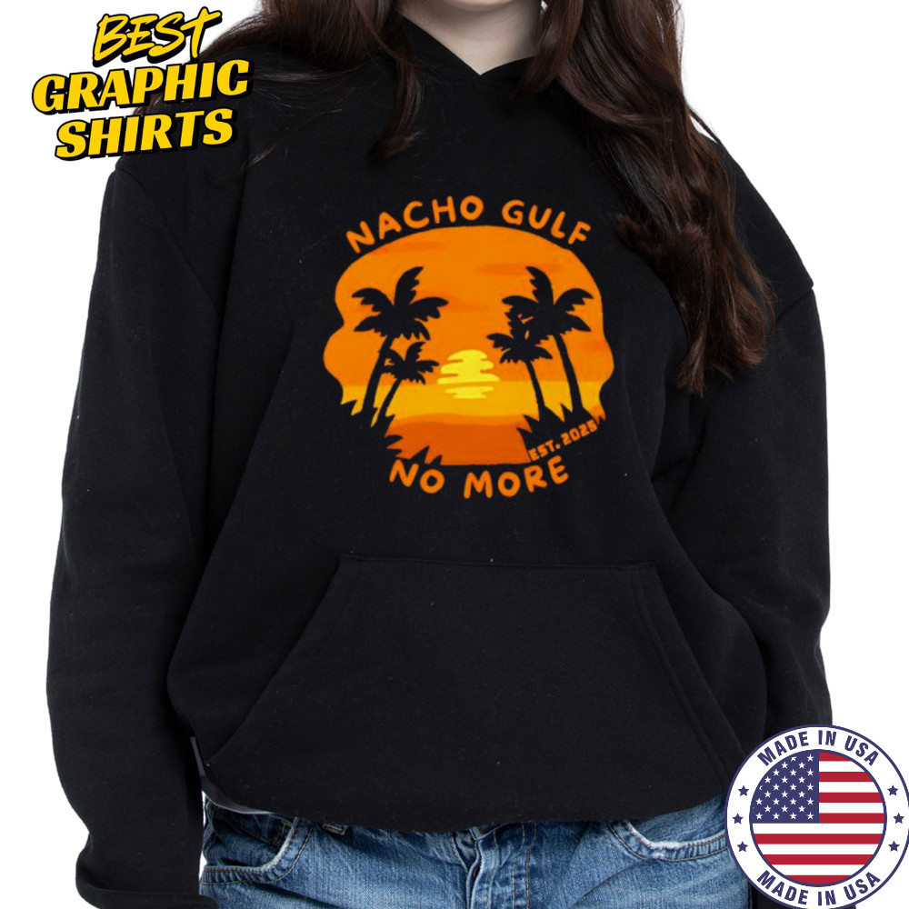 Nacho Gulf No More 2025 sunset shirt Hoodie