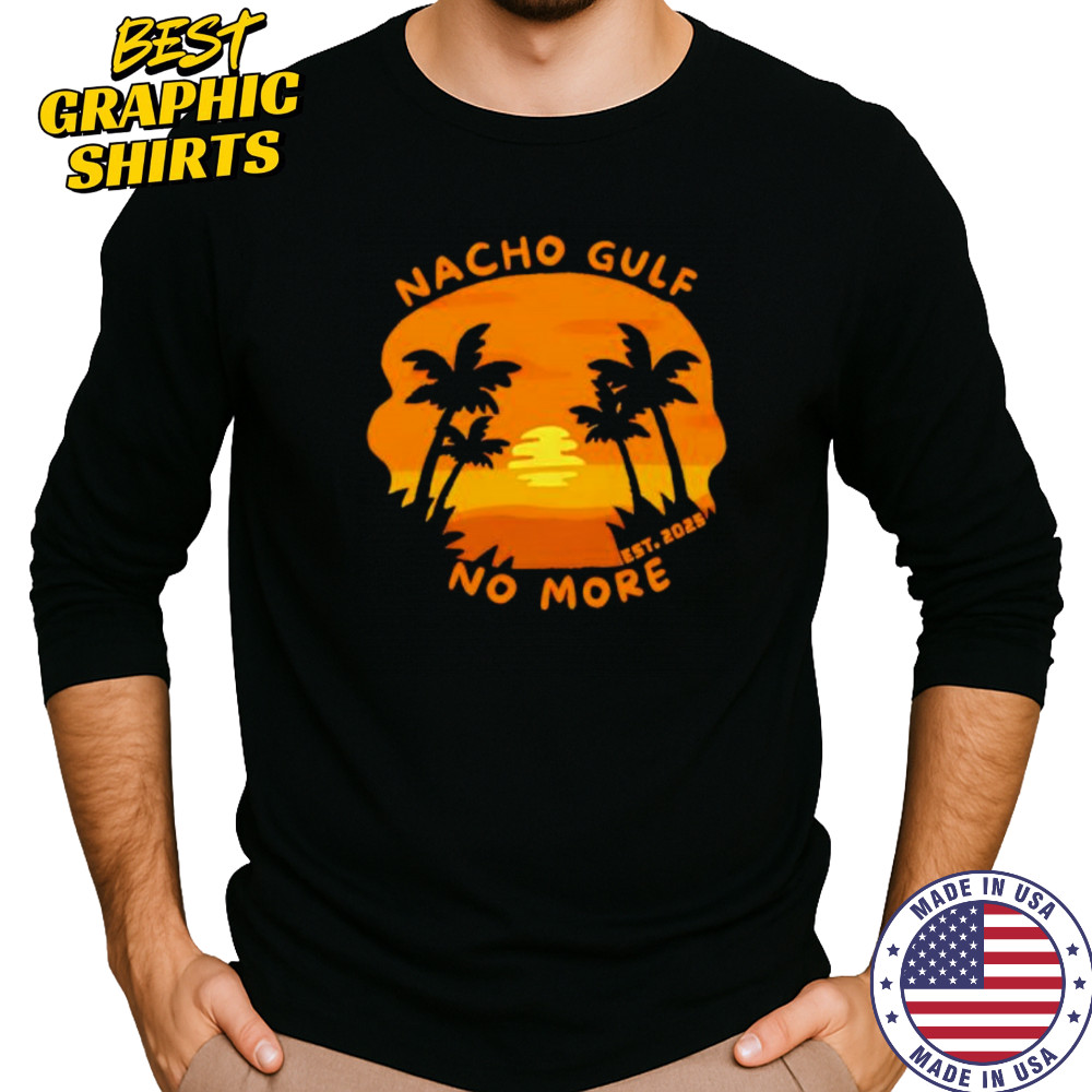 Nacho Gulf No More 2025 sunset shirt Long Sleeved