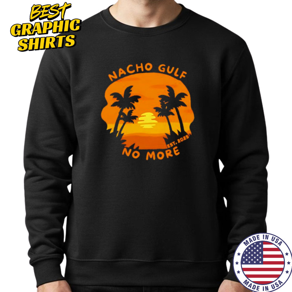 Nacho Gulf No More 2025 sunset shirt Sweatshirt