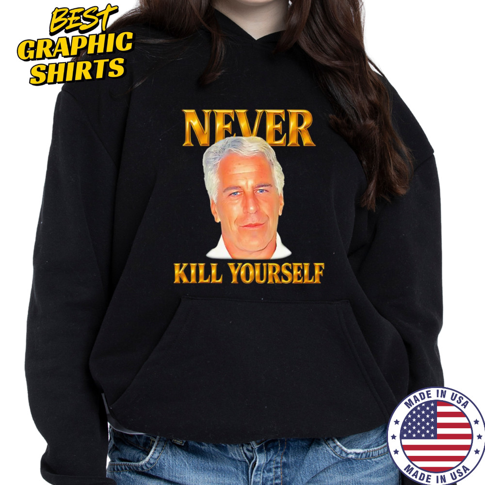 Never kill yourself Jeffrey Epstein shirt Hoodie
