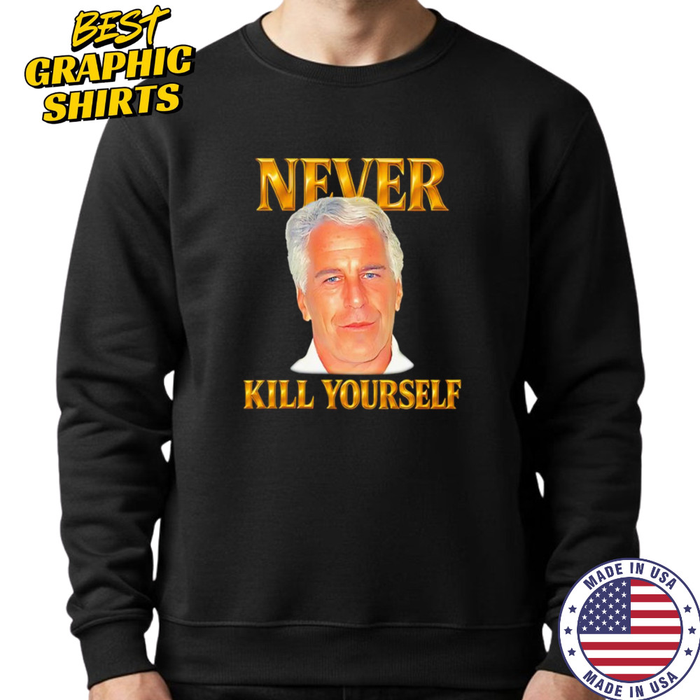 Never kill yourself Jeffrey Epstein shirt Sweatshirt