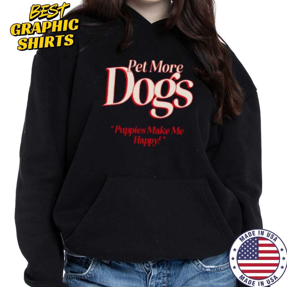 Pet more dogs puppies make me happy shirt Hoodie