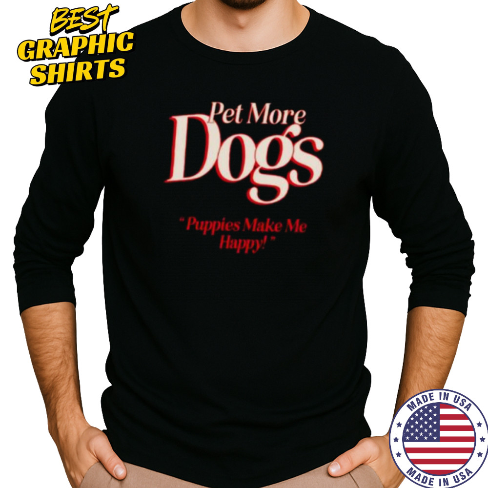 Pet more dogs puppies make me happy shirt Long Sleeved