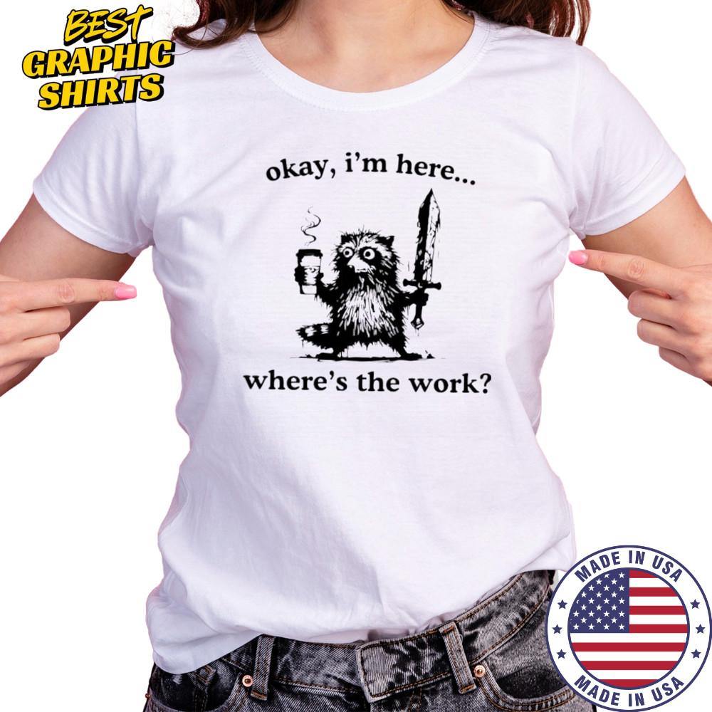 Raccoon Okay I’m here where’s the work shirt Women's T-shirt