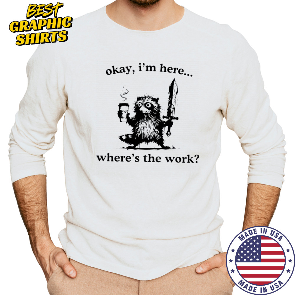 Raccoon Okay I’m here where’s the work shirt Long Sleeved