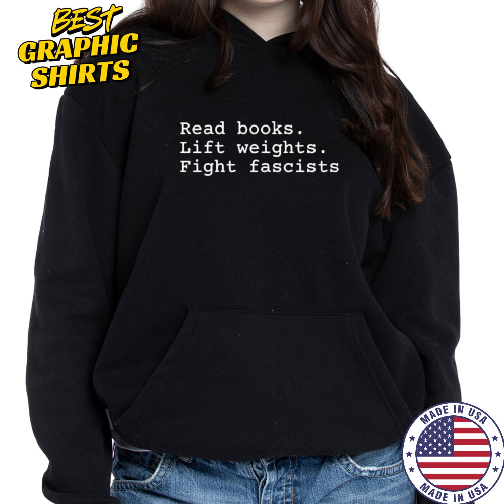 Read Books Lift Weights Fight Fascists shirt Hoodie