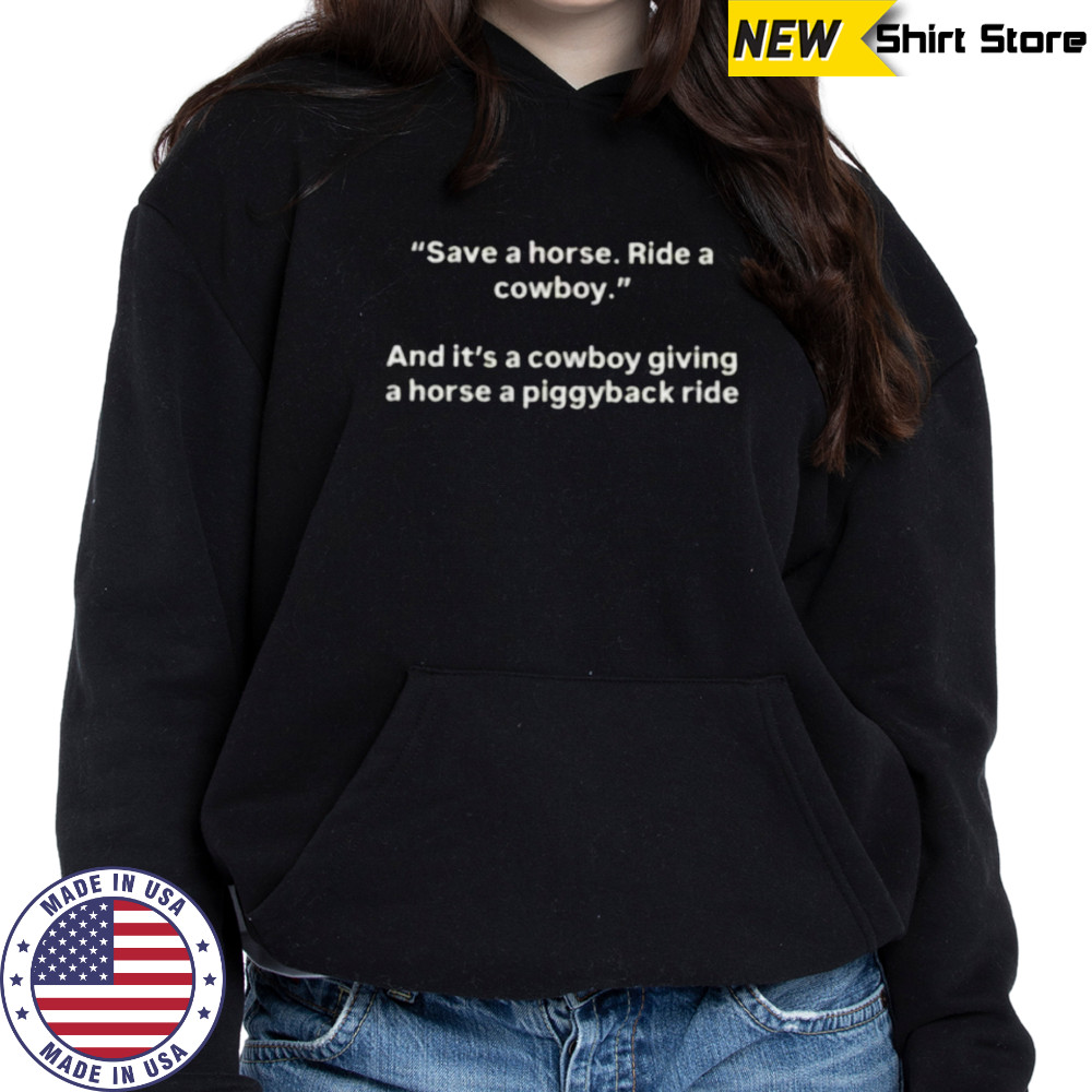 Save a horse ride a cowboy and it’s a cowboy giving a horse a piggyback ride shirt Hoodie