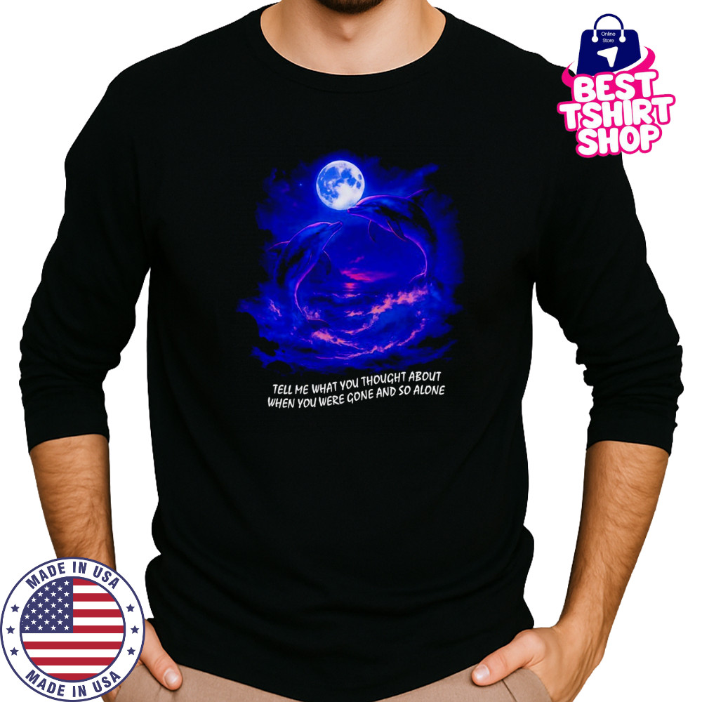 Tell me what you thought about when you were gone and so alone fantasy dolphins shirt Long Sleeved
