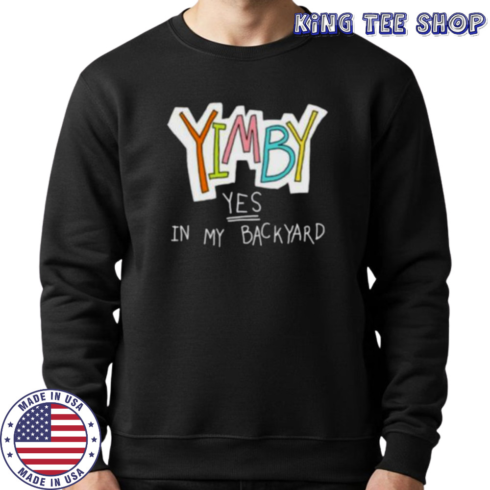 Yimby yes in my backyard shirt Sweatshirt