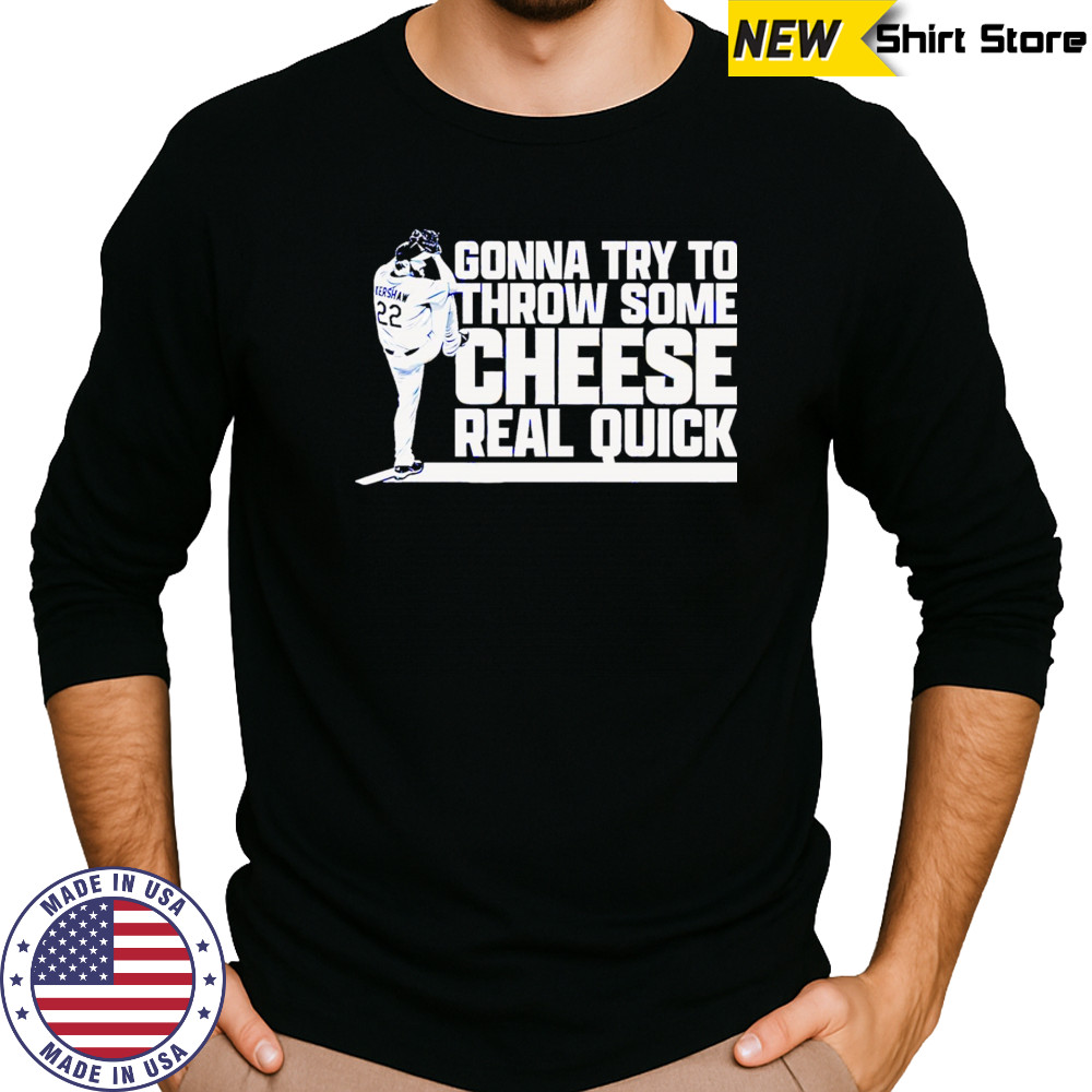 Clayton Kershaw Gonna Try To Throw Some Cheese Real Quick baseball shirt Long Sleeved