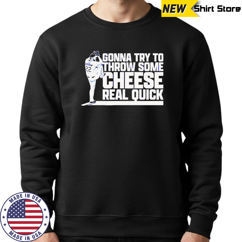 Clayton Kershaw Gonna Try To Throw Some Cheese Real Quick baseball shirt Sweatshirt
