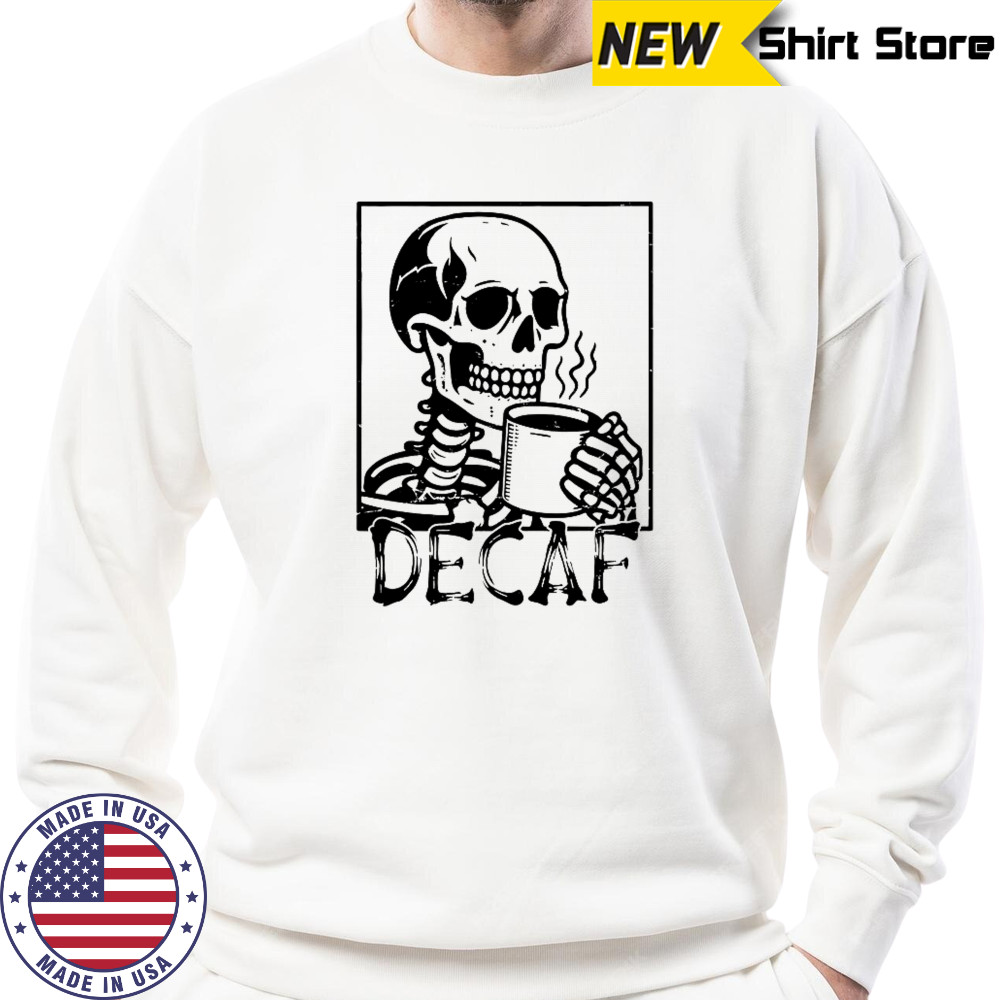 Decaf Skeleton Coffee Skull T-Shirt Sweatshirt