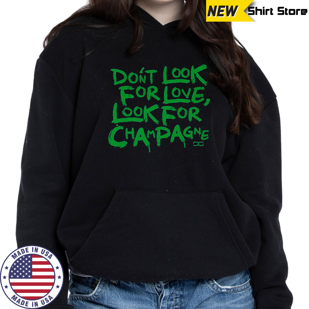 Don’t Look For Love Look For Champagne T-Shirt Hoodie