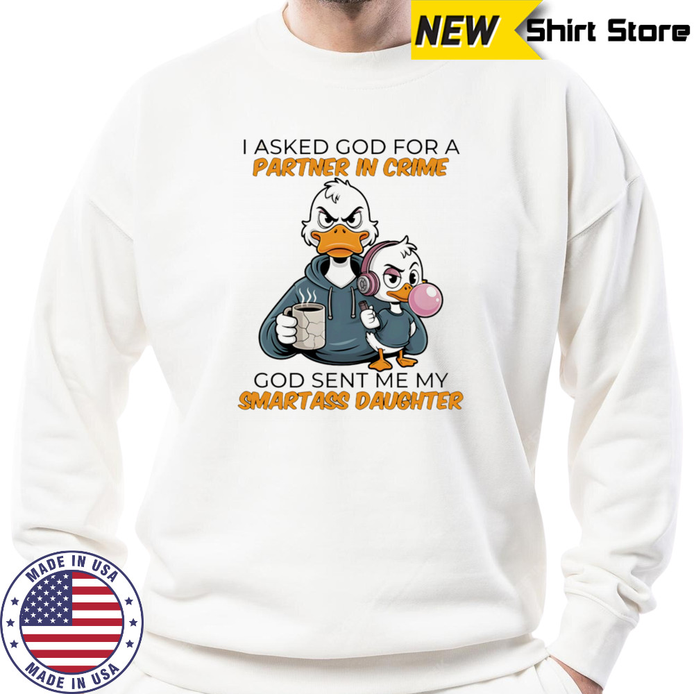 Duck coffee I asked God for a partner in crime God sent me my smartass daughter shirt Sweatshirt