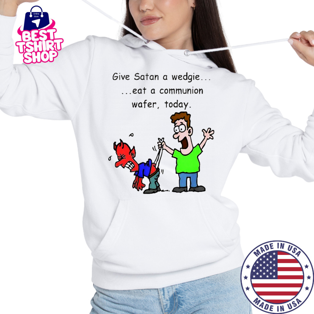 Give Satan a wedgie eat a communion wafer today shirt Hoodie