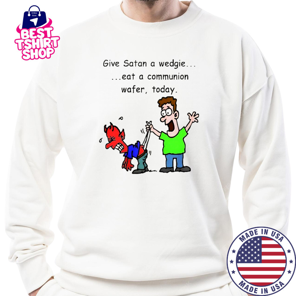 Give Satan a wedgie eat a communion wafer today shirt Sweatshirt