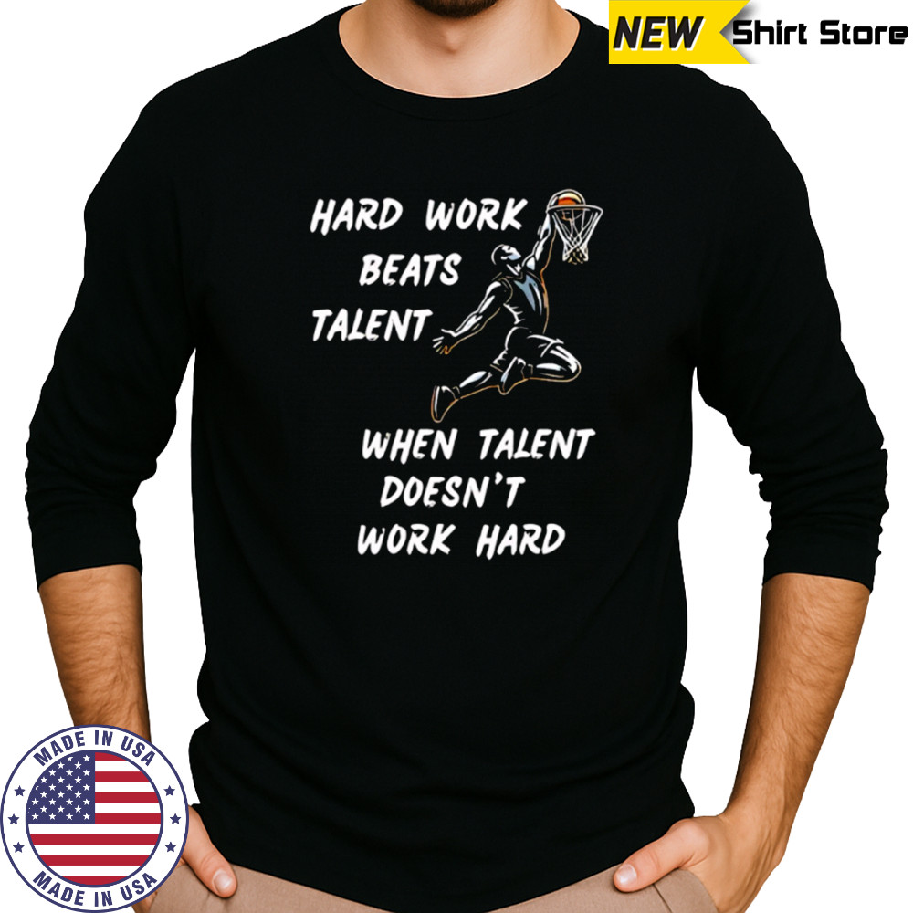 Hard Work Beats Talent When Talent Doesn’t Work Hard shirt Long Sleeved
