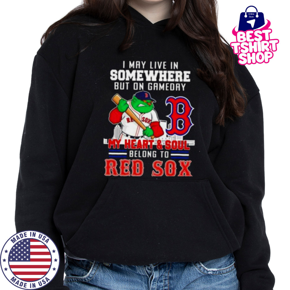 I may live in somewhere but on gameday my heart and soul belong to Boston Red Sox shirt Hoodie