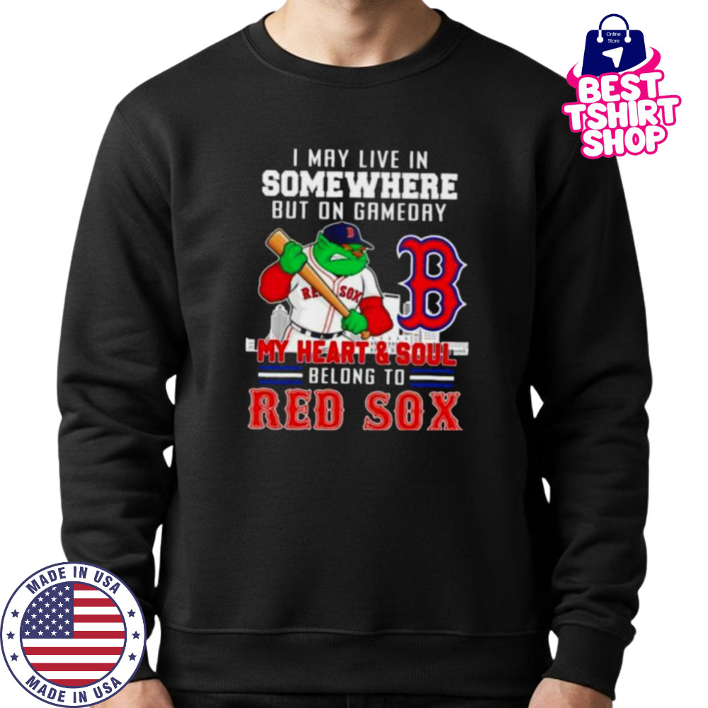 I may live in somewhere but on gameday my heart and soul belong to Boston Red Sox shirt Sweatshirt