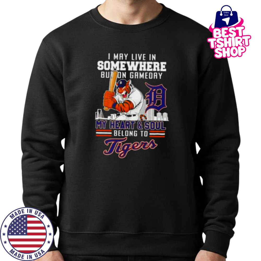 I may live in somewhere but on gameday my heart and soul belong to Detroit Tigers shirt Sweatshirt