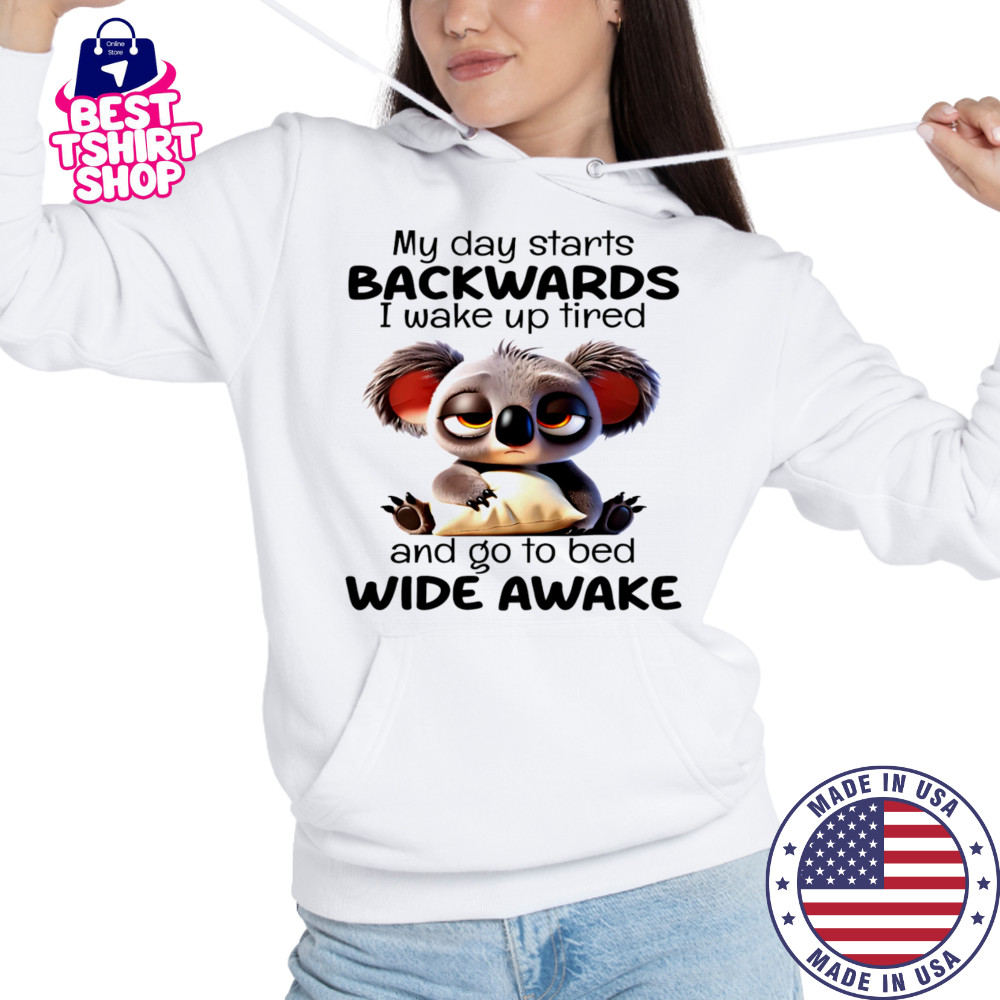 Koala my day starts backwards I wake up tired and go to bed wide awake shirt Hoodie