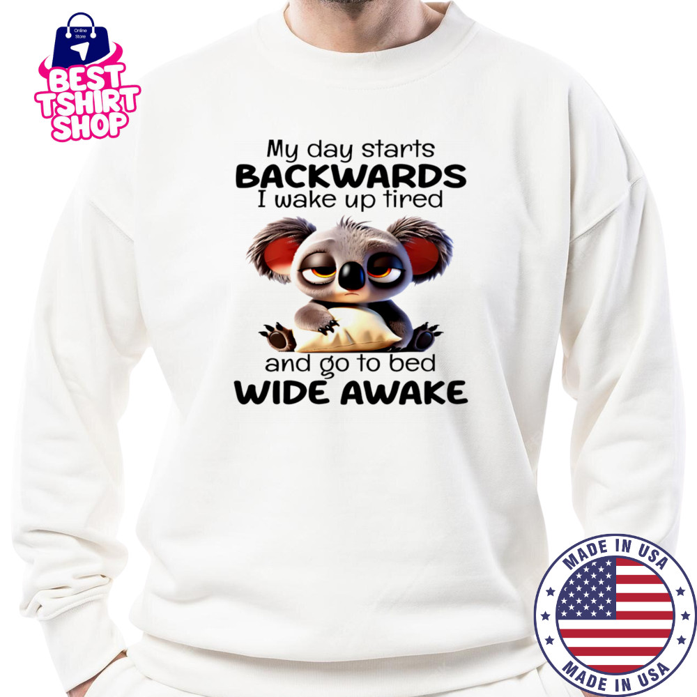 Koala my day starts backwards I wake up tired and go to bed wide awake shirt Sweatshirt