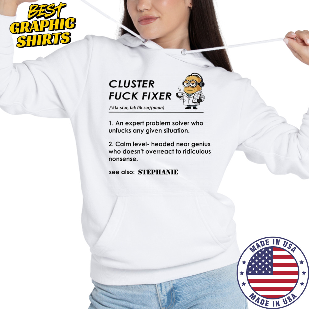 Minion Cluster fuck fixer Stephanie shirt Hoodie