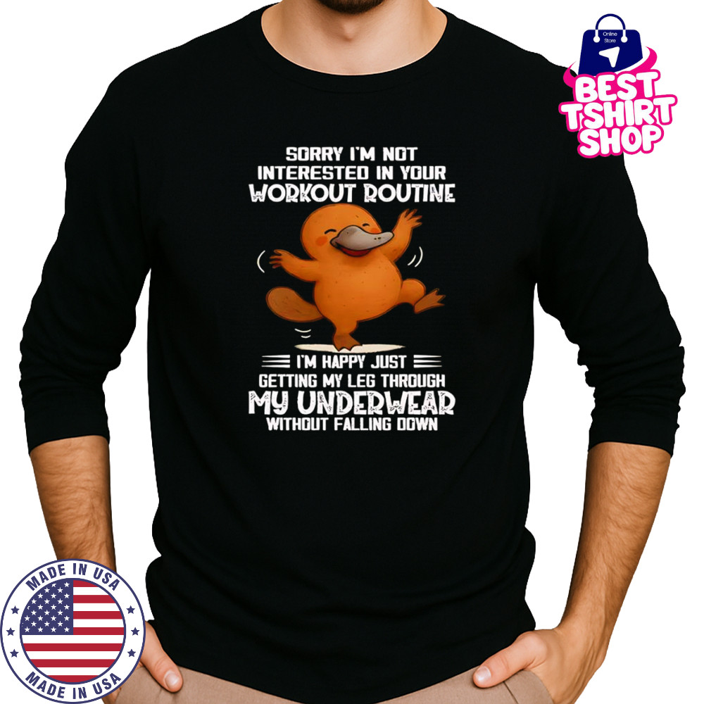 Platypus sorry I’m not interested in your workout routine shirt Long Sleeved