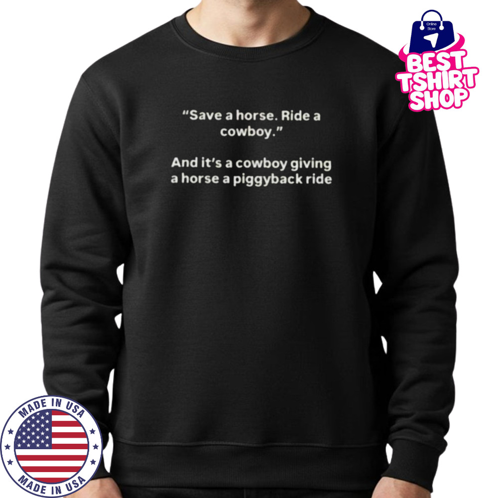 Save a horse ride a cowboy and it’s a cowboy giving a horse a piggyback ride shirt Sweatshirt