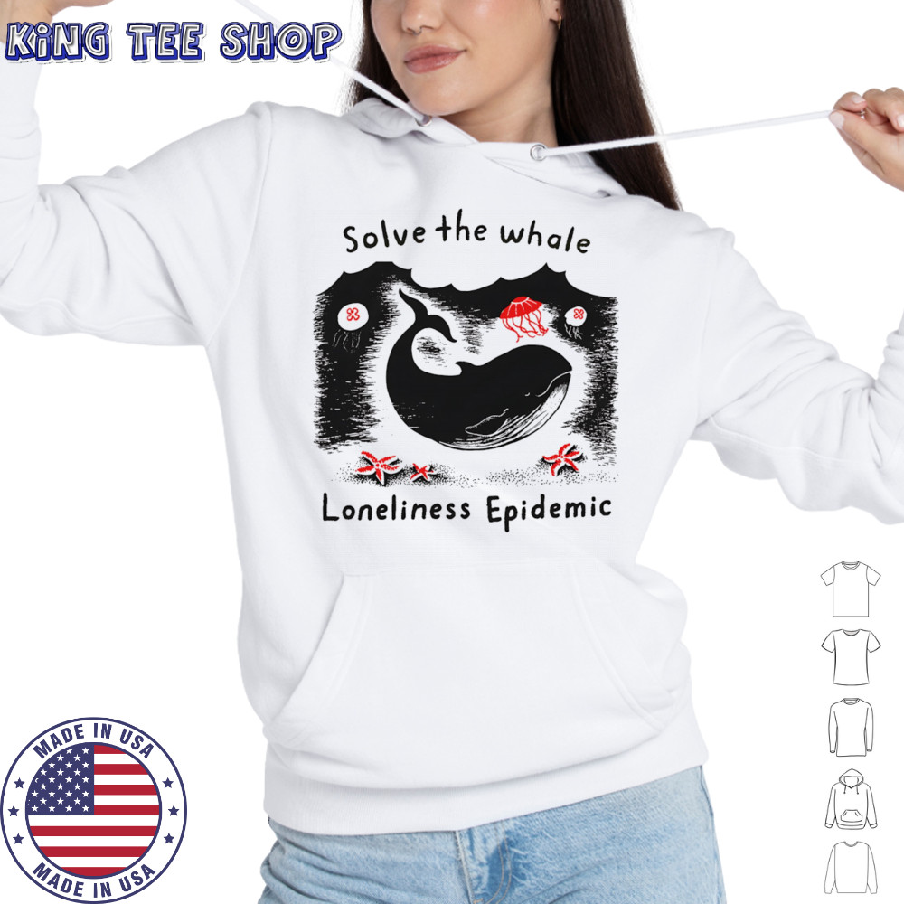 Solve The Whale Loneliness Epidemic shirt Hoodie