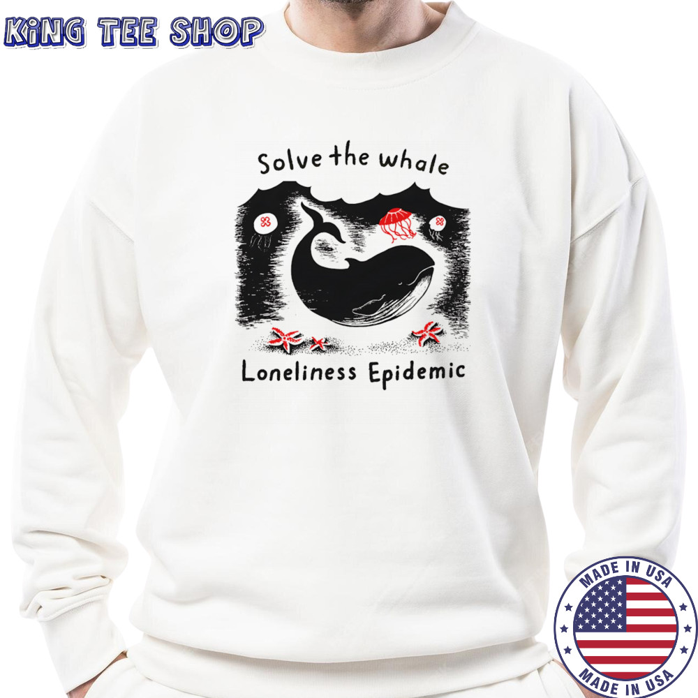 Solve The Whale Loneliness Epidemic shirt Sweatshirt