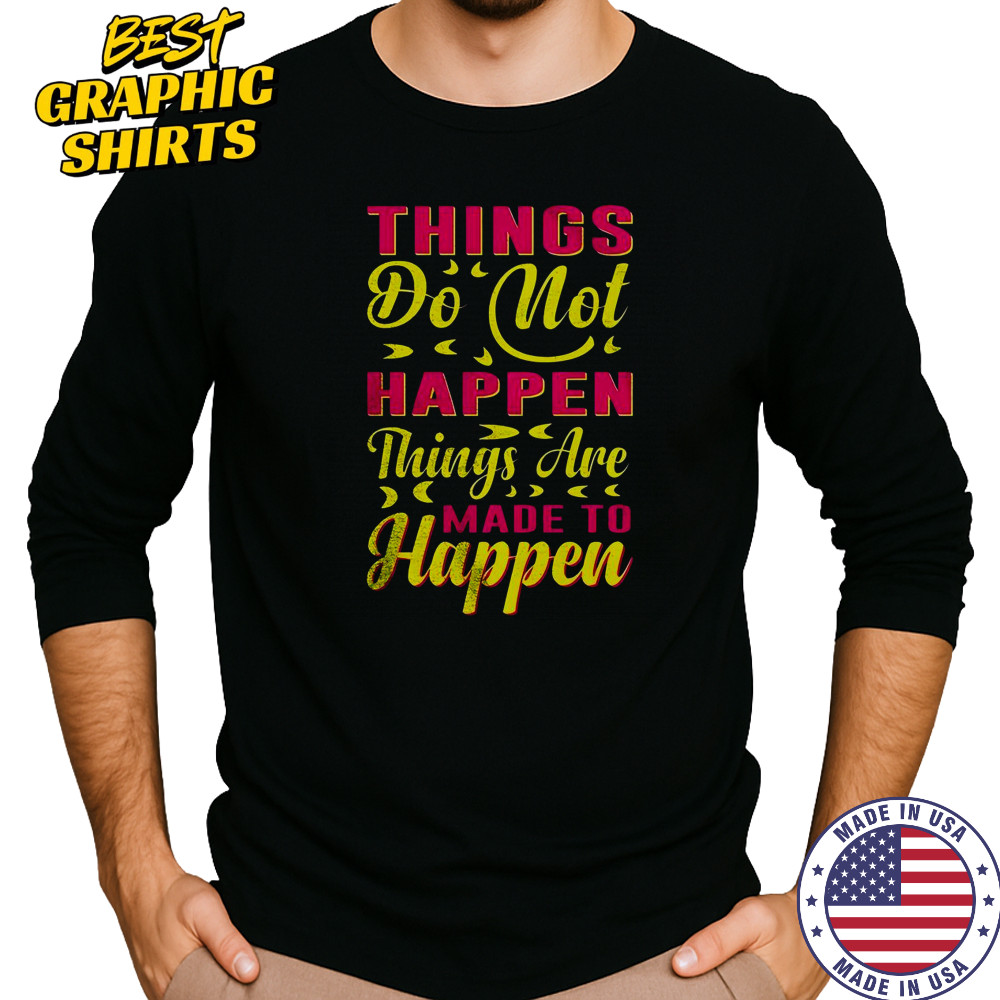 Things Do Not Happen Things Are Made To Happen T-Shirt Long Sleeved