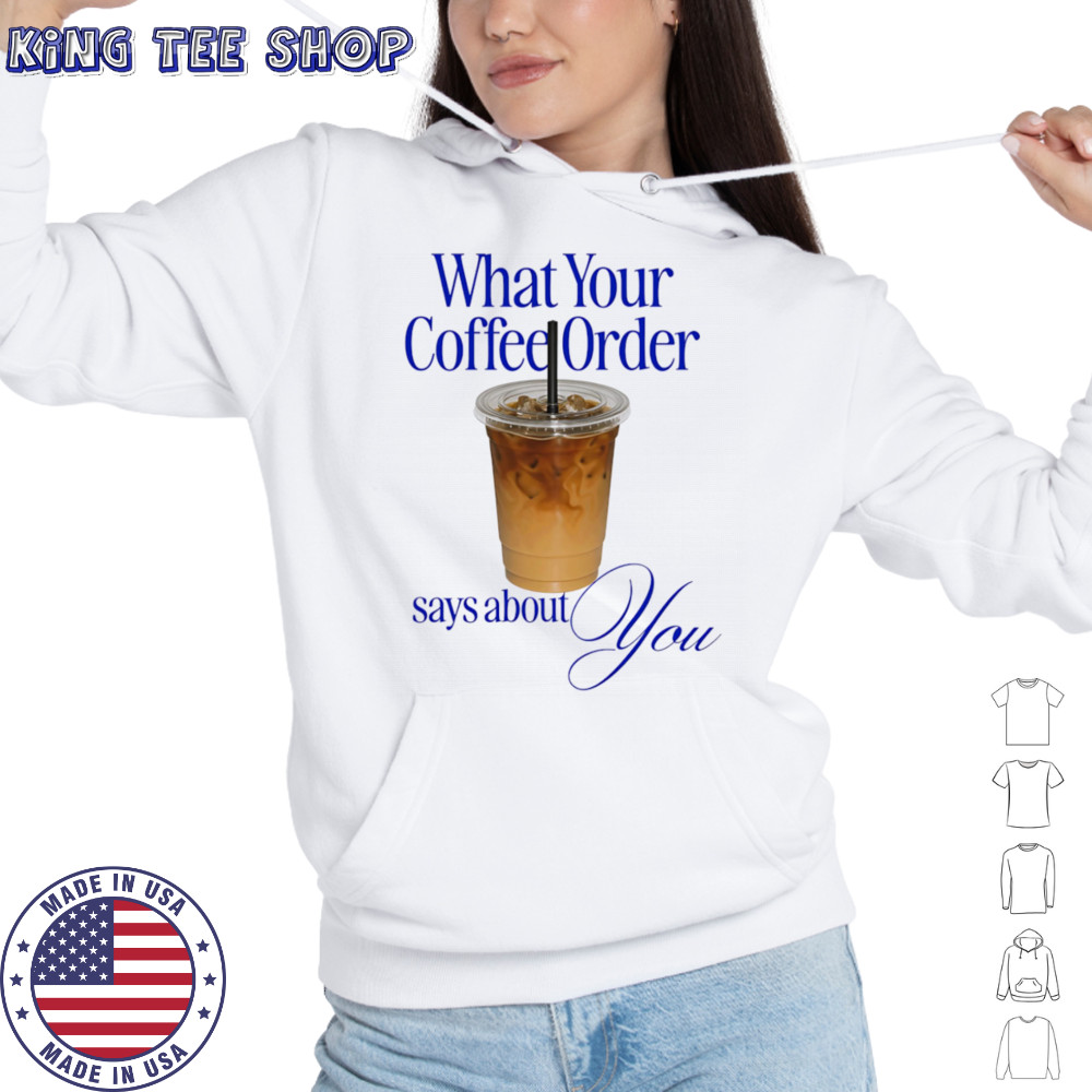 What your coffee order says about you shirt Hoodie