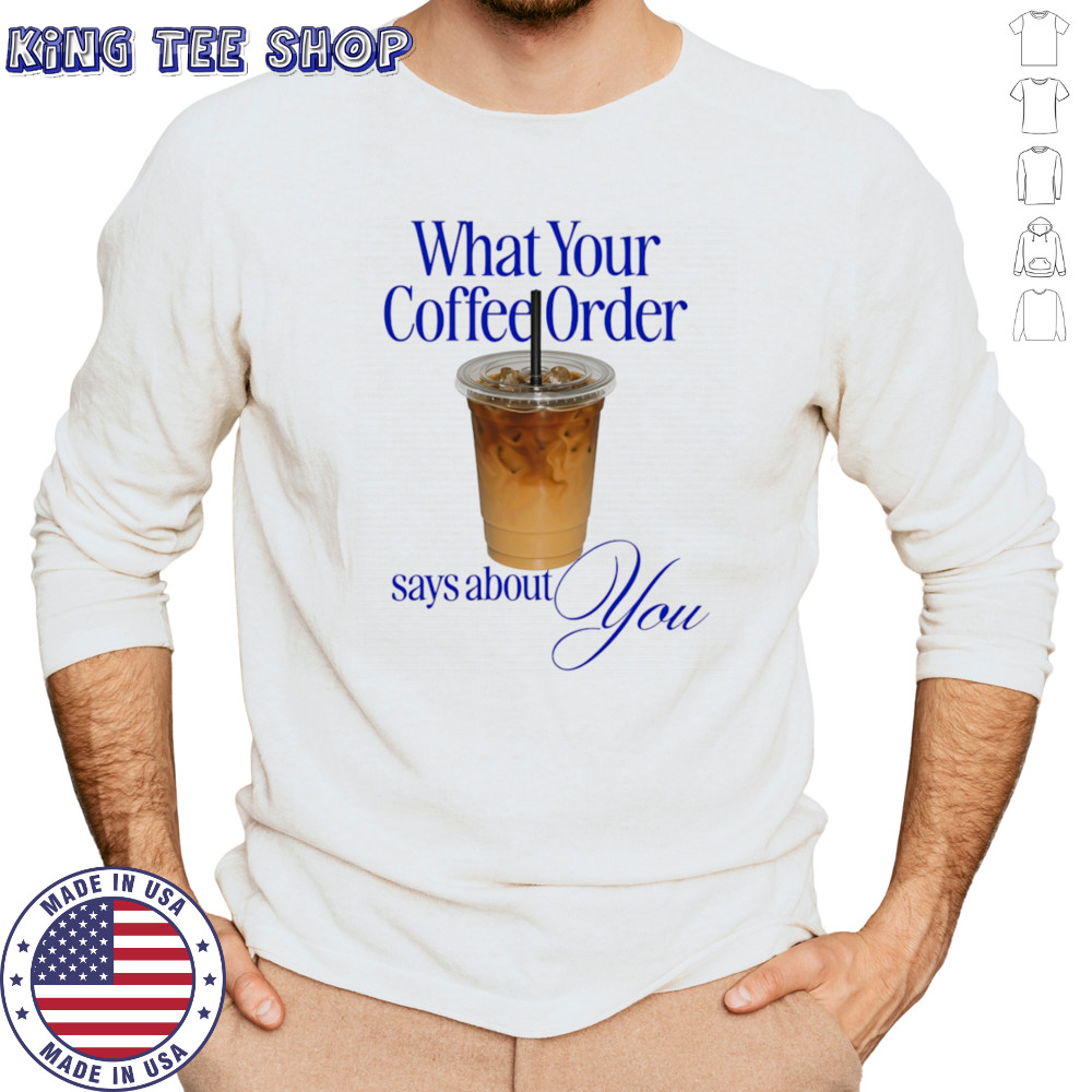 What your coffee order says about you shirt Long Sleeved