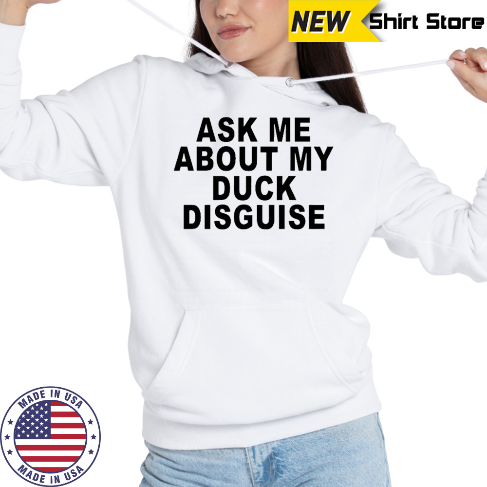 Ask Me About My Duck Disguise T-Shirt Hoodie