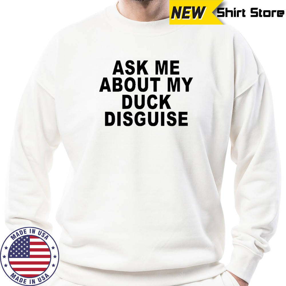 Ask Me About My Duck Disguise T-Shirt Sweatshirt