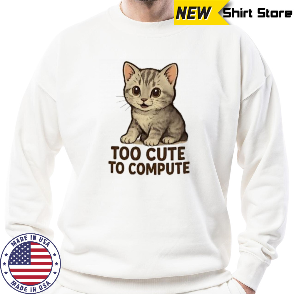 Cat too cute to compute shirt Sweatshirt