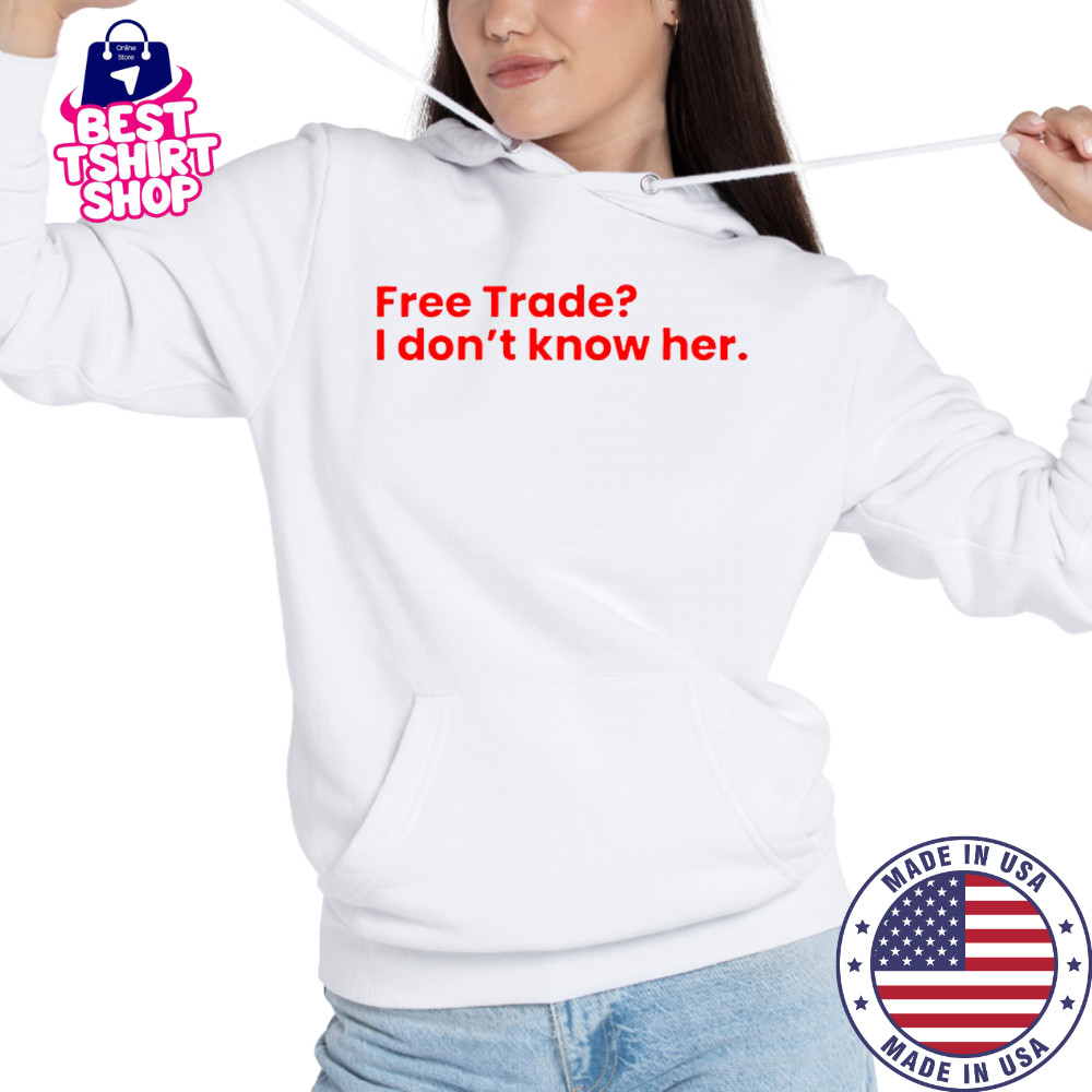 Free Trade I Don’t Know Her T-Shirt Hoodie