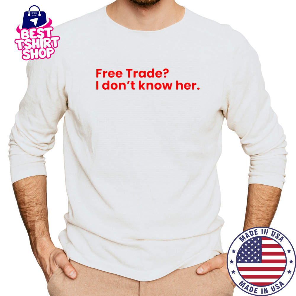 Free Trade I Don’t Know Her T-Shirt Long Sleeved