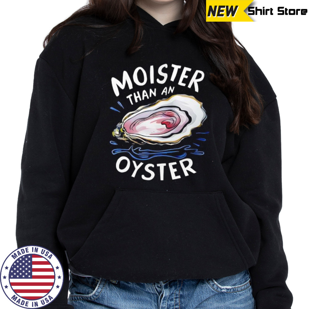 Fuck Moister Than An Oyster shirt Hoodie