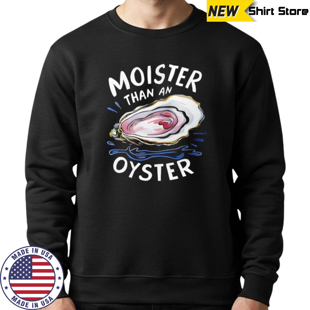 Fuck Moister Than An Oyster shirt Sweatshirt