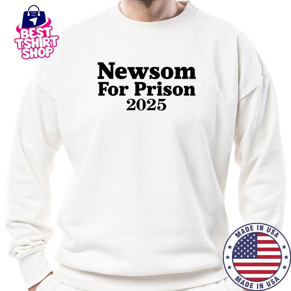 Gavin Newsom For Prison 2025 shirt Sweatshirt