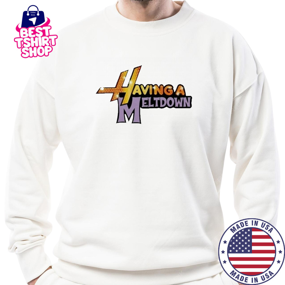 Having A Meltdown T-Shirt Sweatshirt