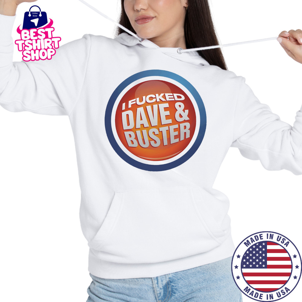 I Fucked Dave and Buster shirt Hoodie