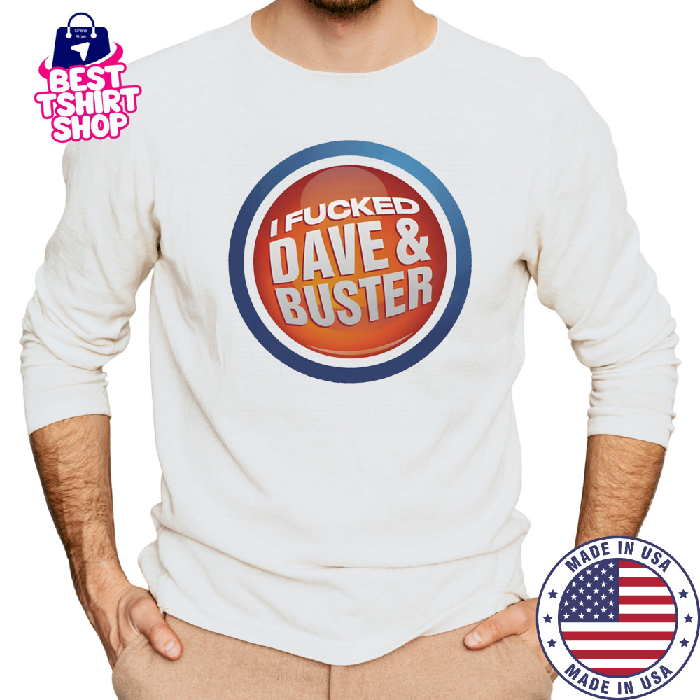 I Fucked Dave and Buster shirt Long Sleeved