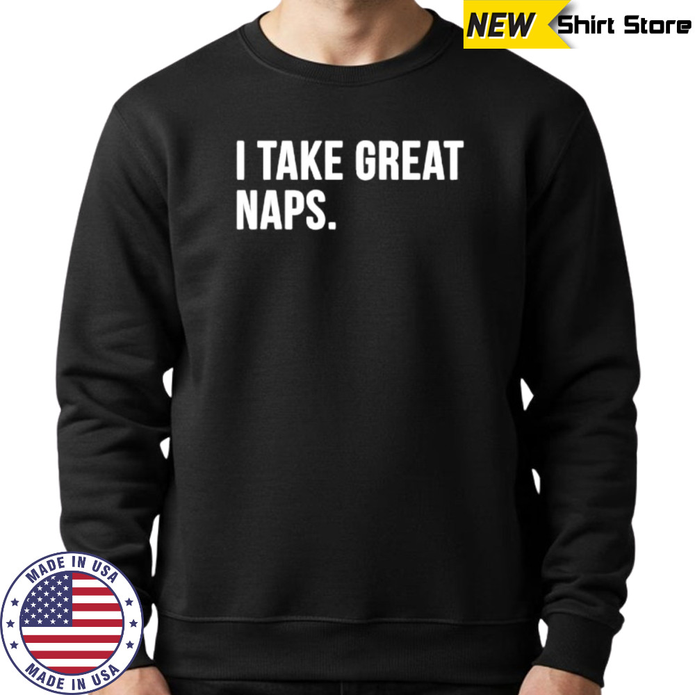 I Take Great Naps shirt Sweatshirt