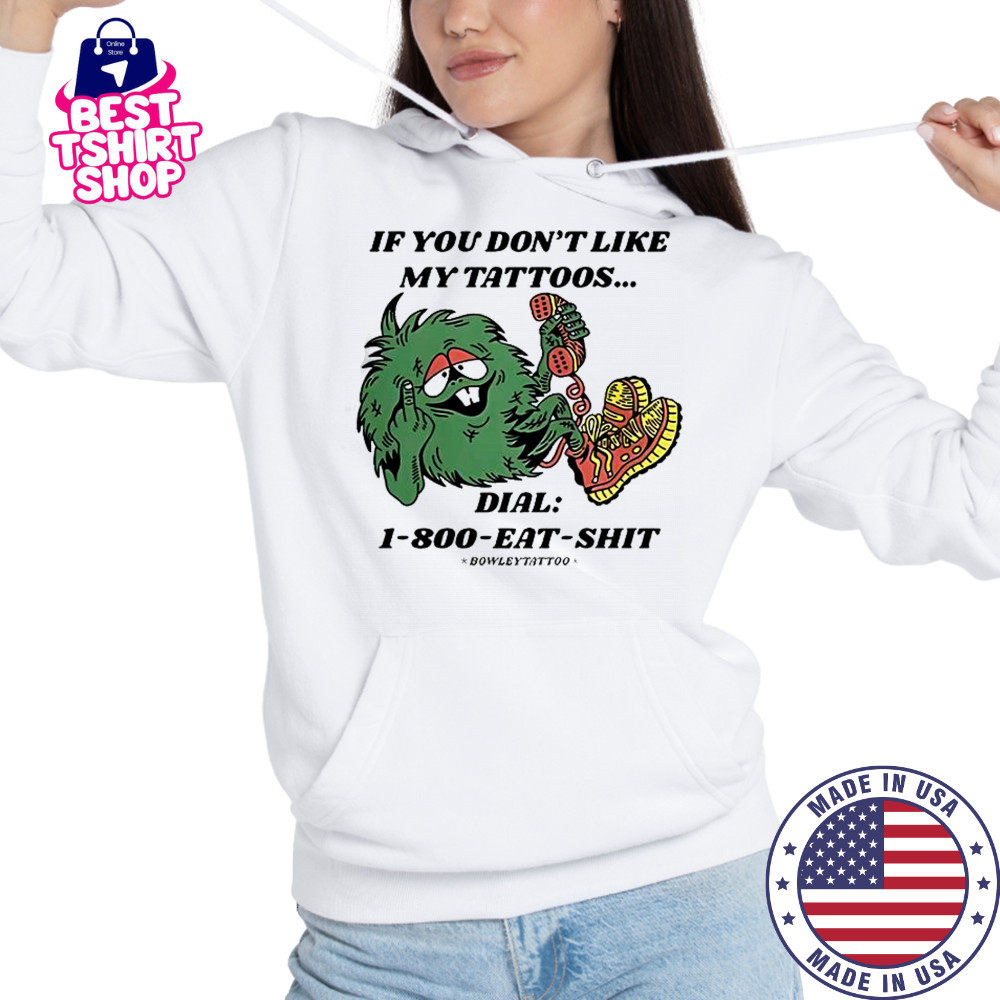 If You Don’t Like My Tattoos Dial 1800 Eat Shit Bowley Tattoo T-Shirt Hoodie
